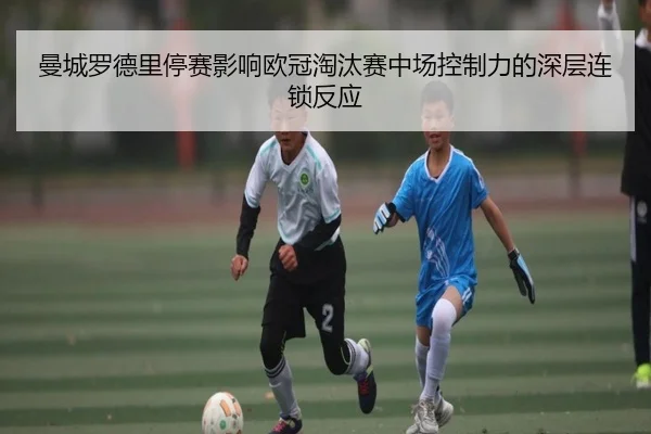 曼城罗德里停赛影响欧冠淘汰赛中场控制力的深层连锁反应