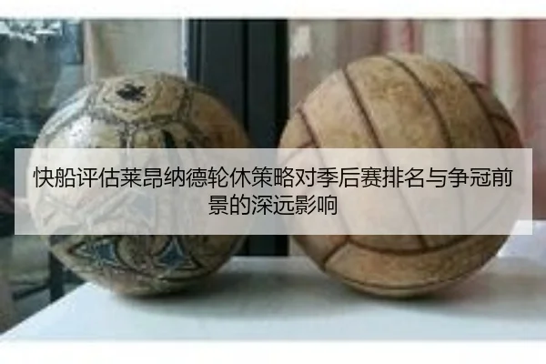 快船评估莱昂纳德轮休策略对季后赛排名与争冠前景的深远影响