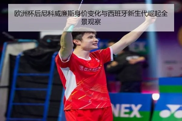 欧洲杯后尼科威廉斯身价变化与西班牙新生代崛起全景观察