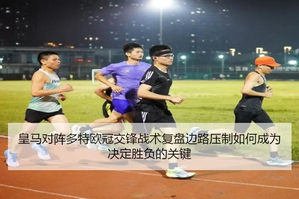 皇马对阵多特欧冠交锋战术复盘边路压制如何成为决定胜负的关键
