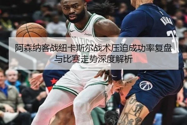 阿森纳客战纽卡斯尔战术压迫成功率复盘与比赛走势深度解析