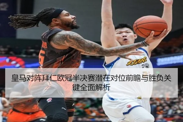 皇马对阵拜仁欧冠半决赛潜在对位前瞻与胜负关键全面解析